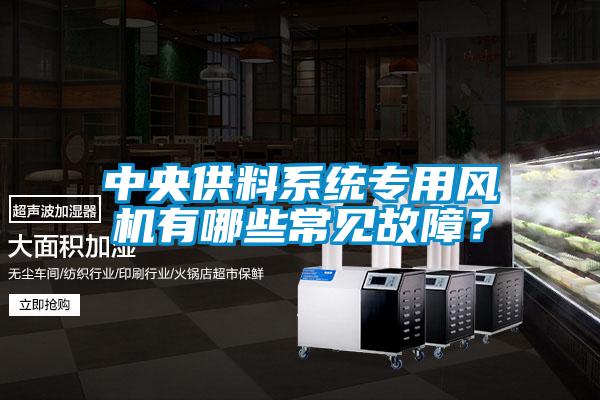 中央供料系統專用風機有哪些常見故障？