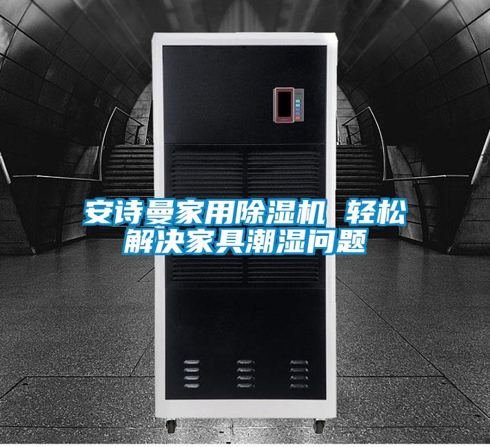 安詩(shī)曼家用除濕機(jī) 輕松解決家具潮濕問(wèn)題