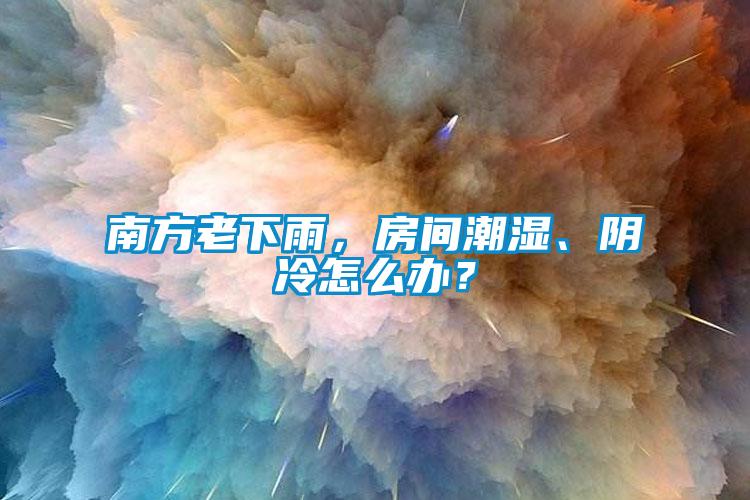 南方老下雨，房間潮濕、陰冷怎么辦？