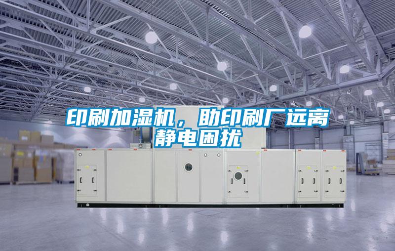 印刷加濕機，助印刷廠遠離靜電困擾