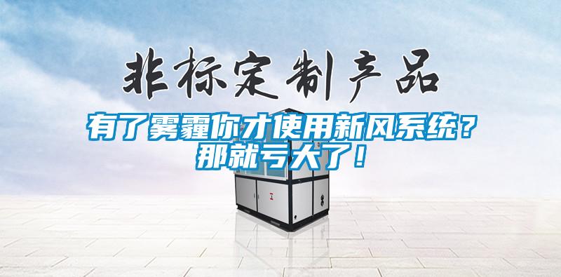 有了霧霾你才使用新風(fēng)系統(tǒng)？那就虧大了！