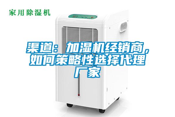 渠道：加濕機經銷商，如何策略性選擇代理廠家