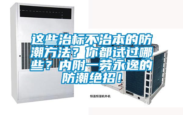 這些治標(biāo)不治本的防潮方法?你都試過哪些?內(nèi)附一勞永逸的防潮絕招!