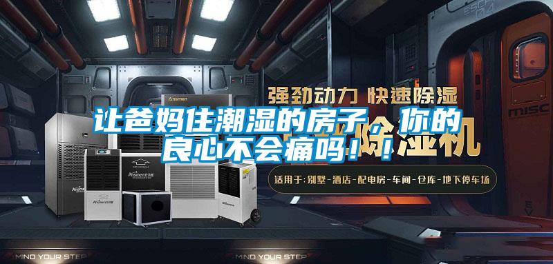 讓爸媽住潮濕的房子,你的良心不會(huì)痛嗎!!