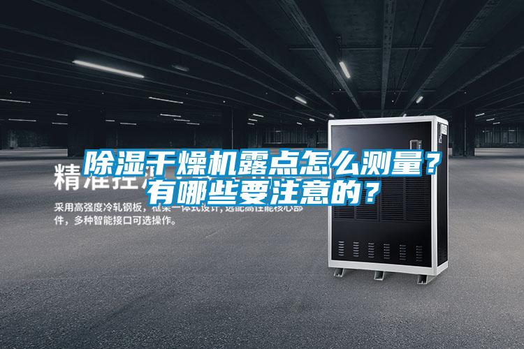 除濕干燥機(jī)露點(diǎn)怎么測(cè)量？有哪些要注意的？