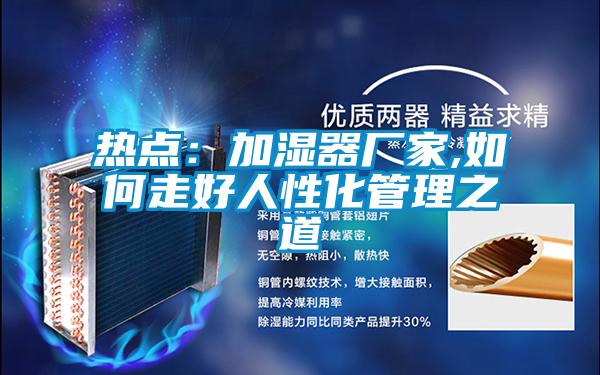 熱點(diǎn):加濕器廠家,如何走好人性化管理之道