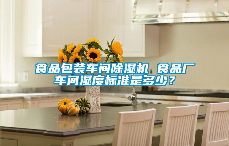 食品包裝車間除濕機 食品廠車間濕度標準是多少？