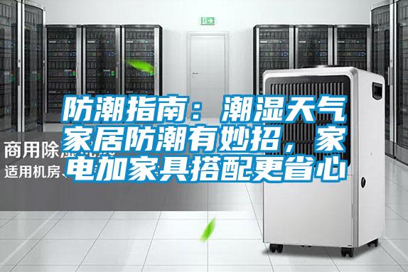 防潮指南:潮濕天氣家居防潮有妙招,家電加家具搭配更省心