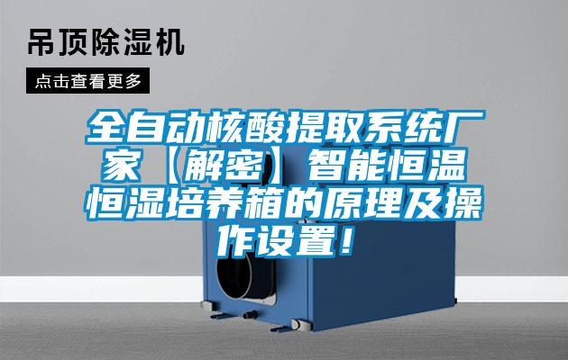 全自動(dòng)核酸提取系統(tǒng)廠家【解密】智能恒溫恒濕培養(yǎng)箱的原理及操作設(shè)置!