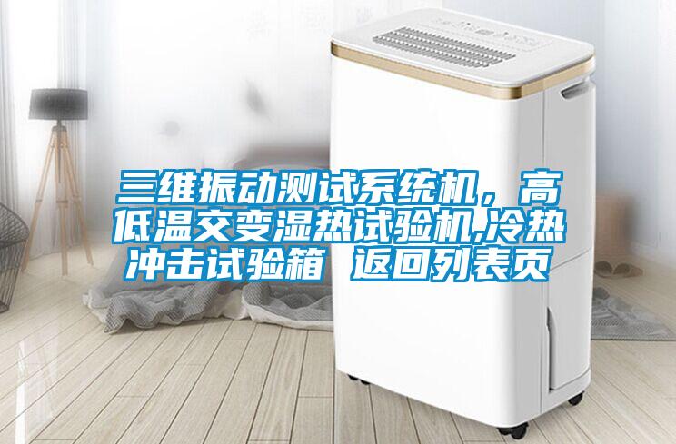 三維振動測試系統(tǒng)機(jī)，高低溫交變濕熱試驗(yàn)機(jī),冷熱沖擊試驗(yàn)箱 返回列表頁