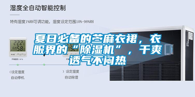 夏日必備的苧麻衣裙,衣服界的“除濕機”,干爽透氣不悶熱