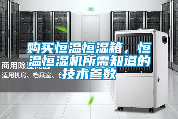 購(gòu)買(mǎi)恒溫恒濕箱，恒溫恒濕機(jī)所需知道的技術(shù)參數(shù)