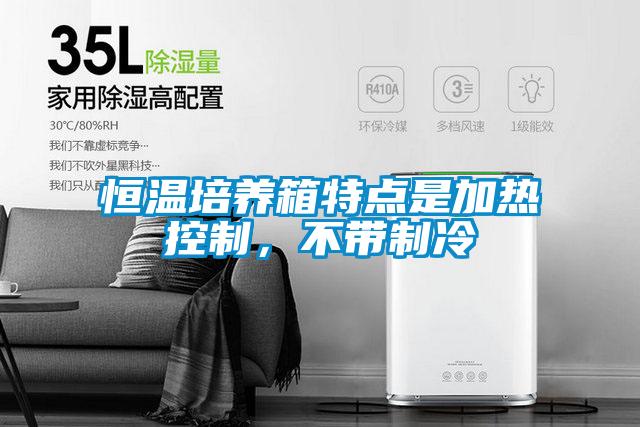 恒溫培養(yǎng)箱特點(diǎn)是加熱控制，不帶制冷