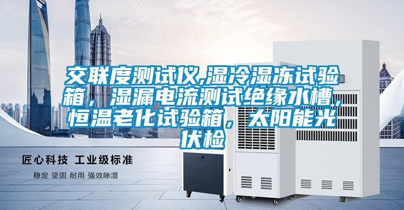 交聯(lián)度測(cè)試儀,濕冷濕凍試驗(yàn)箱，濕漏電流測(cè)試絕緣水槽，恒溫老化試驗(yàn)箱，太陽(yáng)能光伏檢