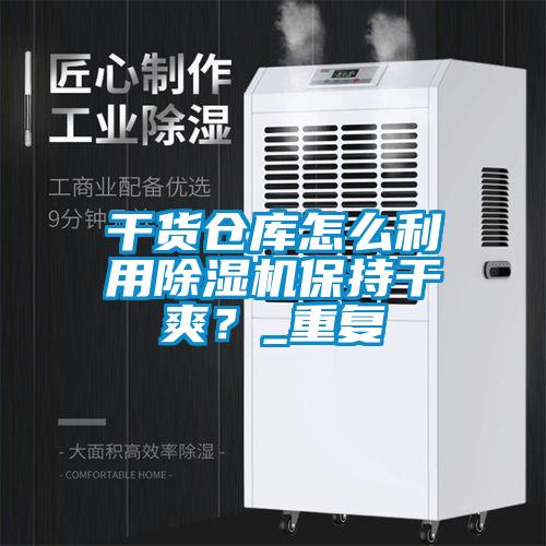 干貨倉庫怎么利用除濕機保持干爽?_重復