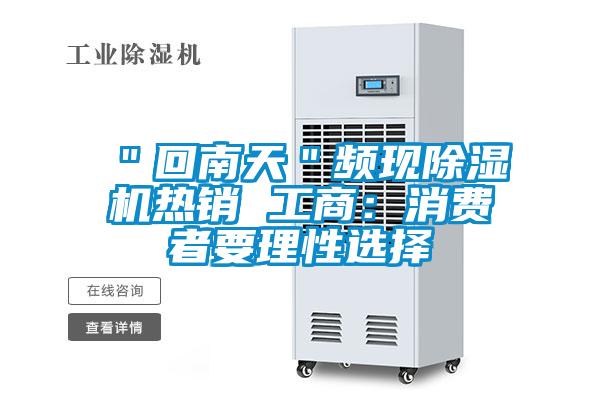 "回南天"頻現(xiàn)除濕機熱銷 工商:消費者要理性選擇