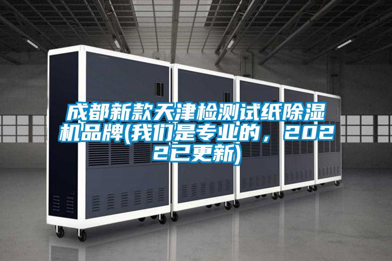 成都新款天津檢測(cè)試紙除濕機(jī)品牌(我們是專(zhuān)業(yè)的，2022已更新)