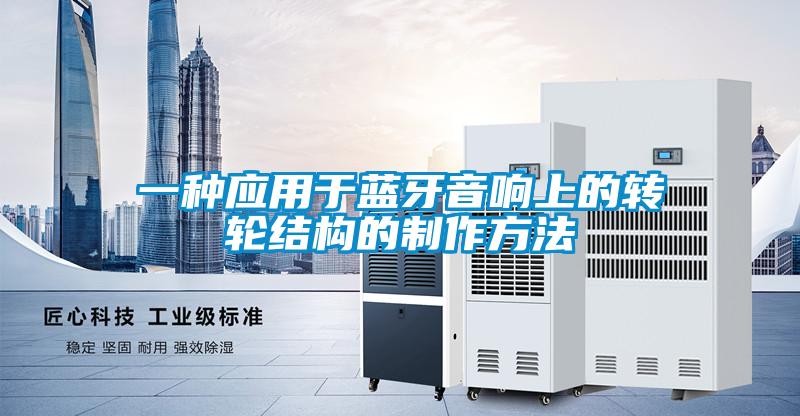一種應(yīng)用于藍牙音響上的轉(zhuǎn)輪結(jié)構(gòu)的制作方法