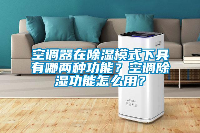 空調器在除濕模式下具有哪兩種功能？空調除濕功能怎么用？