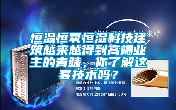 恒溫恒氧恒濕科技建筑越來越得到高端業主的青睞，你了解這套技術嗎？