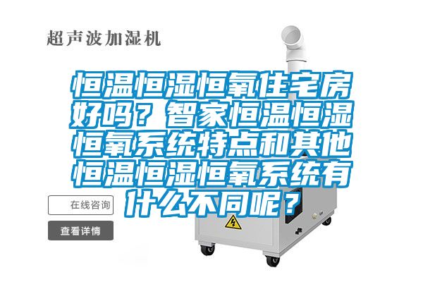 恒溫恒濕恒氧住宅房好嗎?智家恒溫恒濕恒氧系統(tǒng)特點和其他恒溫恒濕恒氧系統(tǒng)有什么不同呢?