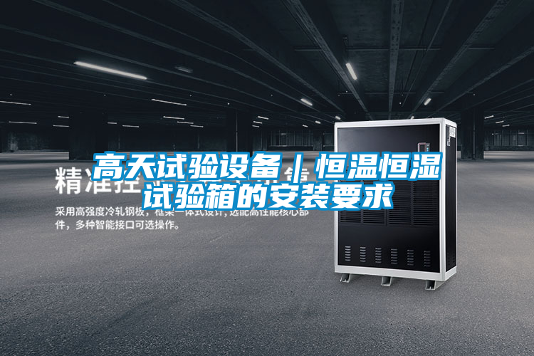 高天試驗設備|恒溫恒濕試驗箱的安裝要求
