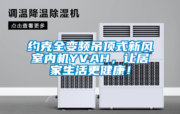 約克全變頻吊頂式新風室內機YVAH，讓居家生活更健康！