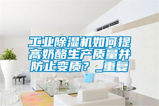 工業除濕機如何提高奶酪生產質量并防止變質？_重復