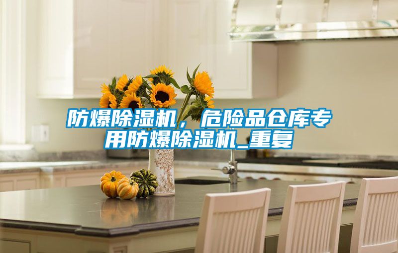 防爆除濕機，危險品倉庫專用防爆除濕機_重復