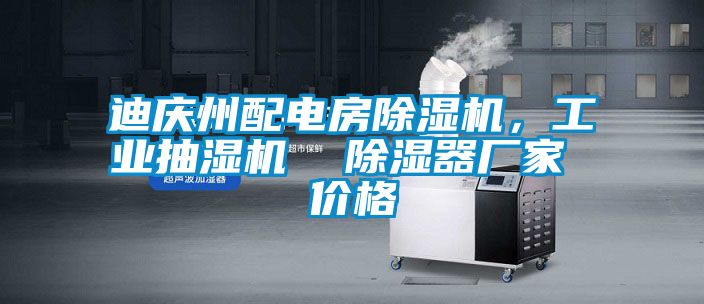 迪慶州配電房除濕機，工業抽濕機  除濕器廠家 價格