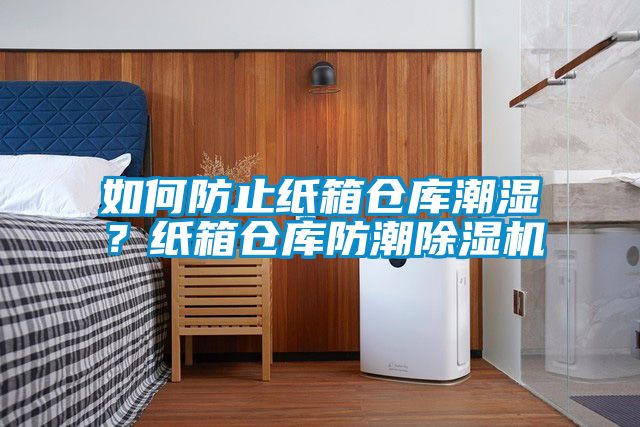如何防止紙箱倉庫潮濕？紙箱倉庫防潮除濕機